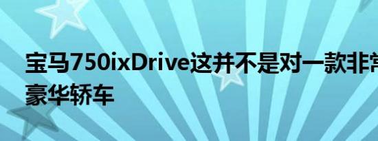 宝马750ixDrive这并不是对一款非常出色的豪华轿车