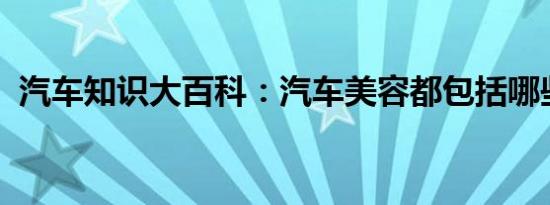 汽车知识大百科：汽车美容都包括哪些方面