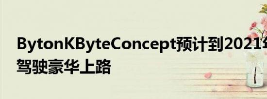 BytonKByteConcept预计到2021年将无人驾驶豪华上路