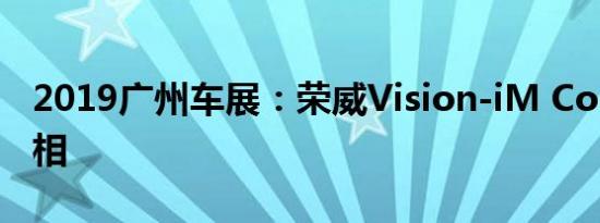 2019广州车展：荣威Vision-iM Concept亮相