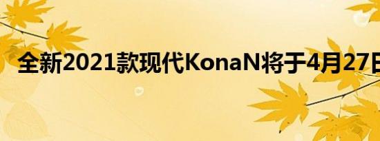 全新2021款现代KonaN将于4月27日发布