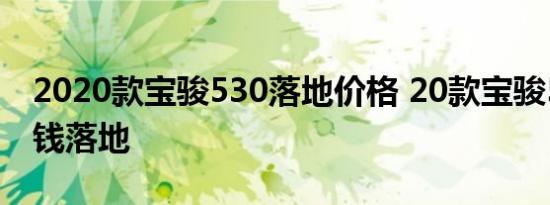 2020款宝骏530落地价格 20款宝骏530多少钱落地