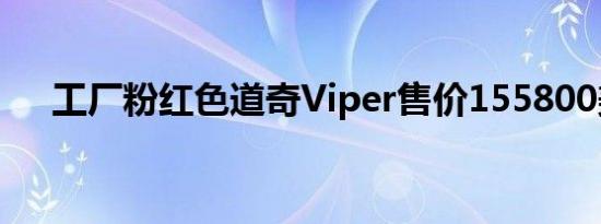 工厂粉红色道奇Viper售价155800美元