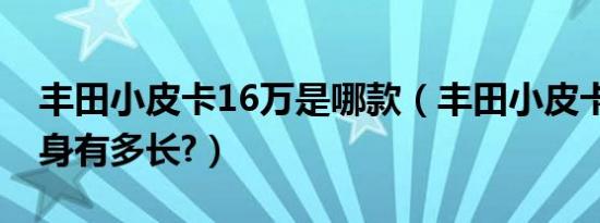 丰田小皮卡16万是哪款（丰田小皮卡16万车身有多长?）