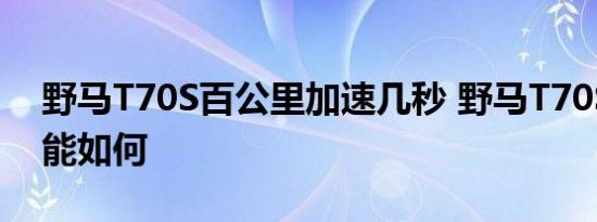 野马T70S百公里加速几秒 野马T70S动力性能如何