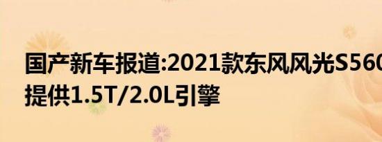 国产新车报道:2021款东风风光S560已到店 提供1.5T/2.0L引擎