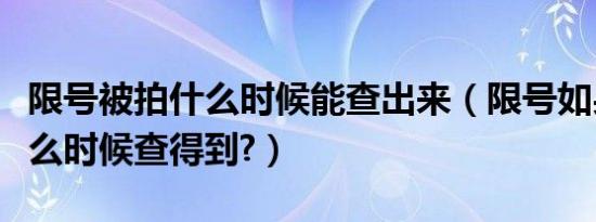 限号被拍什么时候能查出来（限号如果被拍什么时候查得到?）