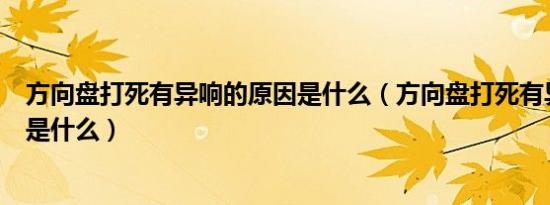 方向盘打死有异响的原因是什么（方向盘打死有异响的原因是什么）