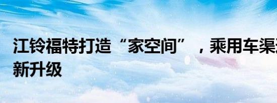 江铃福特打造“家空间”，乘用车渠道全面焕新升级