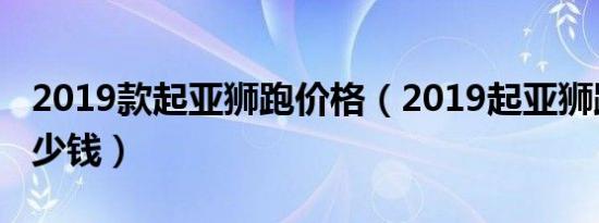 2019款起亚狮跑价格（2019起亚狮跑价格多少钱）