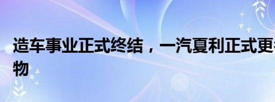 造车事业正式终结，一汽夏利正式更名中国铁物