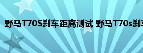 野马T70S刹车距离测试 野马T70s刹车测试