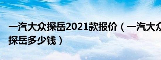 一汽大众探岳2021款报价（一汽大众2020款探岳多少钱）