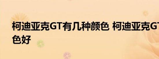 柯迪亚克GT有几种颜色 柯迪亚克GT什么颜色好 