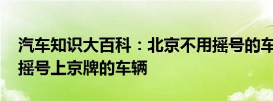 汽车知识大百科：北京不用摇号的车 北京免摇号上京牌的车辆