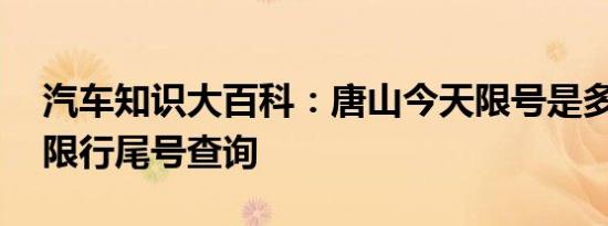 汽车知识大百科：唐山今天限号是多少 唐山限行尾号查询