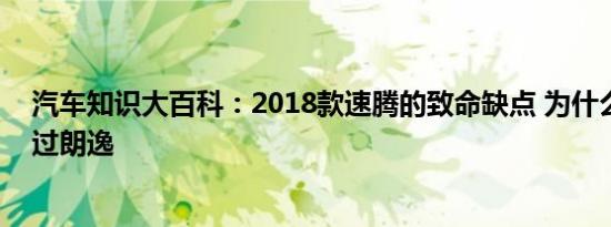 汽车知识大百科：2018款速腾的致命缺点 为什么速腾卖不过朗逸