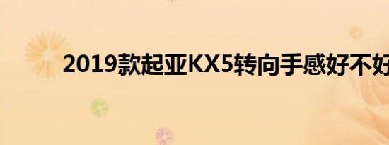 2019款起亚KX5转向手感好不好 