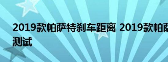 2019款帕萨特刹车距离 2019款帕萨特制动测试