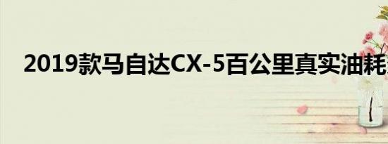 2019款马自达CX-5百公里真实油耗多少 