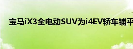 宝马iX3全电动SUV为i4EV轿车铺平道路