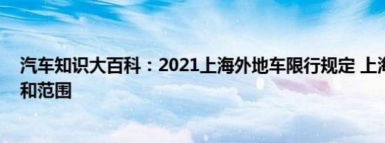 汽车知识大百科：2021上海外地车限行规定 上海限行时间和范围