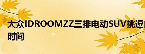 大众IDROOMZZ三排电动SUV挑逗自主午睡时间