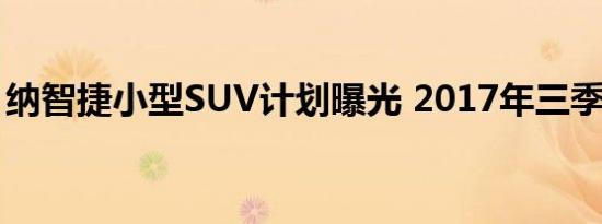 纳智捷小型SUV计划曝光 2017年三季度发布