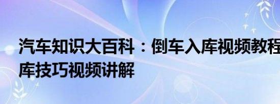 汽车知识大百科：倒车入库视频教程 倒车入库技巧视频讲解