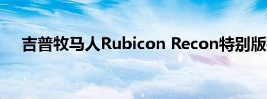 吉普牧马人Rubicon Recon特别版推出