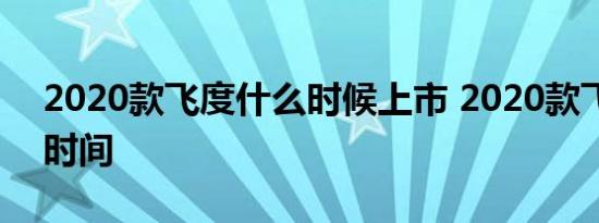 2020款飞度什么时候上市 2020款飞度上市时间