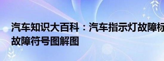 汽车知识大百科：汽车指示灯故障标志 汽车故障符号图解图