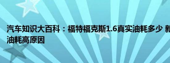 汽车知识大百科：福特福克斯1.6真实油耗多少 新福克斯1.6油耗高原因