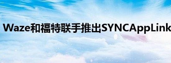 Waze和福特联手推出SYNCAppLink兼容性