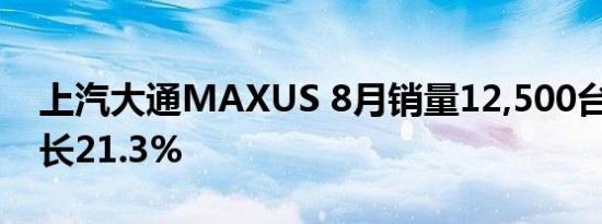 上汽大通MAXUS 8月销量12,500台 同比增长21.3%