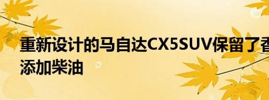 重新设计的马自达CX5SUV保留了香料可以添加柴油