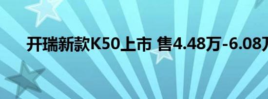 开瑞新款K50上市 售4.48万-6.08万元