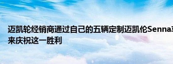 迈凯轮经销商通过自己的五辆定制迈凯伦Senna车型的佣金来庆祝这一胜利