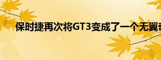 保时捷再次将GT3变成了一个无翼奇迹