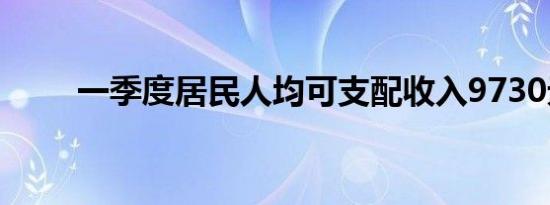 一季度居民人均可支配收入9730元