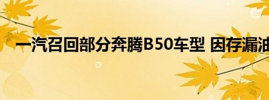 一汽召回部分奔腾B50车型 因存漏油风险