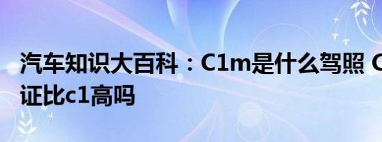 汽车知识大百科：C1m是什么驾照 C1m驾驶证比c1高吗