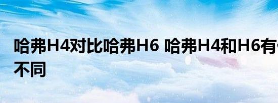 哈弗H4对比哈弗H6 哈弗H4和H6有什么区别不同