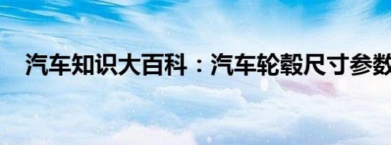 汽车知识大百科：汽车轮毂尺寸参数解释