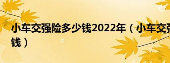 小车交强险多少钱2022年（小车交强险多少钱）