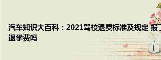 汽车知识大百科：2021驾校退费标准及规定 报了驾校可以退学费吗 