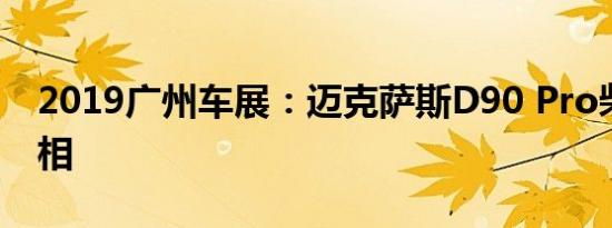 2019广州车展：迈克萨斯D90 Pro柴油版亮相