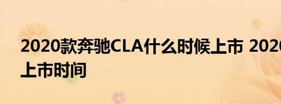 2020款奔驰CLA什么时候上市 2020款CLA上市时间