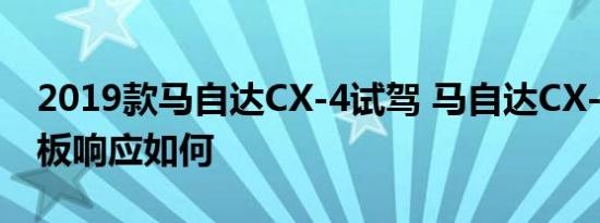 2019款马自达CX-4试驾 马自达CX-4油门踏板响应如何 