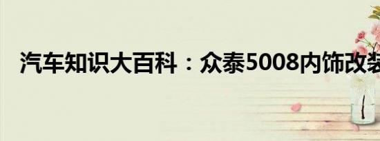 汽车知识大百科：众泰5008内饰改装方法